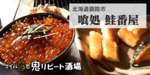 【鬼リピ酒場】鮭番屋（北海道釧路市）